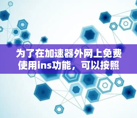 为了在加速器外网上免费使用ins功能,可以按照以下步骤操作 为了在加速器外网上免费使用ins功能,可以按照以下步骤操作