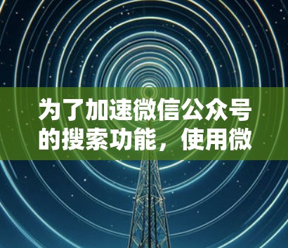 为了加速微信公众号的搜索功能,使用微信搜索加速器是一个有效的方法。以下是详细的步骤和注意事项