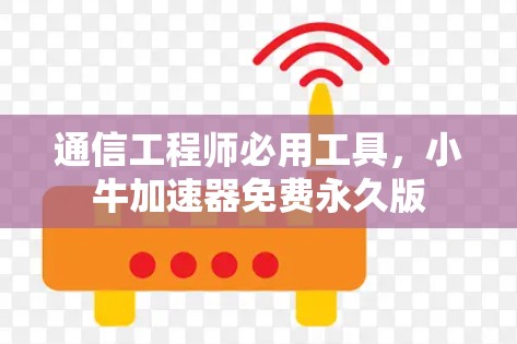 通信工程师必用工具，小牛加速器免费永久版