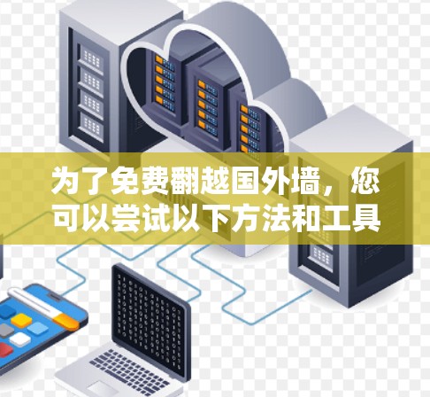 为了免费翻越国外墙，您可以尝试以下方法和工具