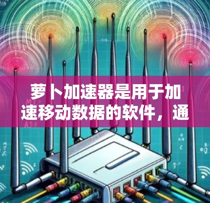 萝卜加速器是用于加速移动数据的软件,通常支持下载、备份、多设备加速等功能。如果你正在寻找一个免费的萝卜加速器,可以考虑以下几种版本或选项