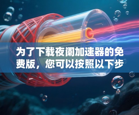 为了下载夜阑加速器的免费版，您可以按照以下步骤操作