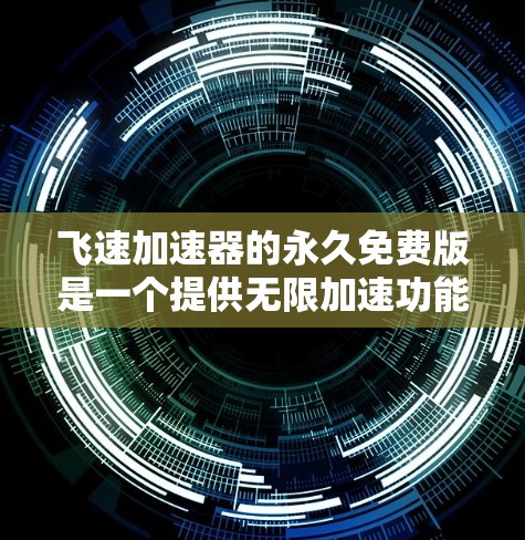 飞速加速器的永久免费版是一个提供无限加速功能的工具,适用于需要持续使用而不担心广告或付费内容的用户。以下是其详细介绍