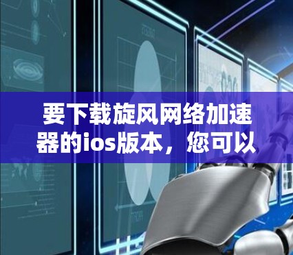 要下载旋风网络加速器的ios版本,您可以按照以下步骤操作