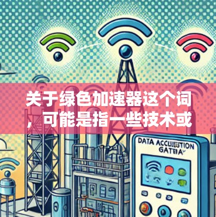 关于绿色加速器这个词，可能是指一些技术或工具，用于加速或优化某种绿色能源的使用或转换过程。以下是一些可能的解释
