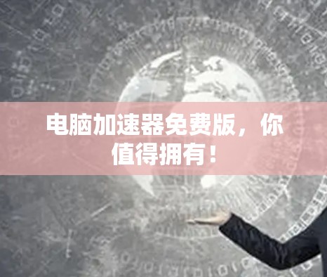 电脑加速器免费版,你值得拥有!