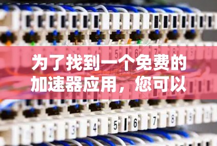 为了找到一个免费的加速器应用，您可以按照以下步骤操作