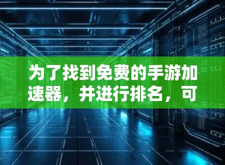 为了找到免费的手游加速器,并进行排名,可以按照以下步骤进行
