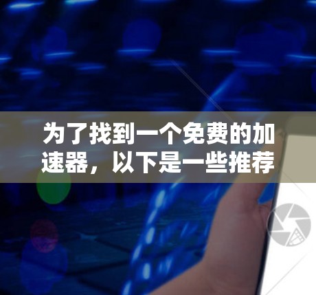 为了找到一个免费的加速器,以下是一些推荐平台和工具,它们提供全面且功能丰富的加速功能,同时确保安全性和性能
