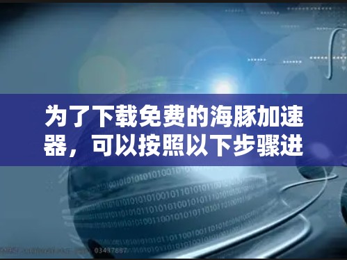 为了下载免费的海豚加速器，可以按照以下步骤进行