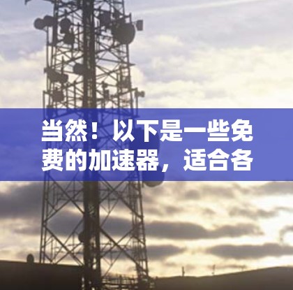 当然！以下是一些免费的加速器，适合各种场景，帮助你提升速度