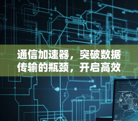 通信加速器,突破数据传输的瓶颈,开启高效通信的新范式