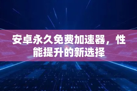 安卓永久免费加速器,性能提升的新选择