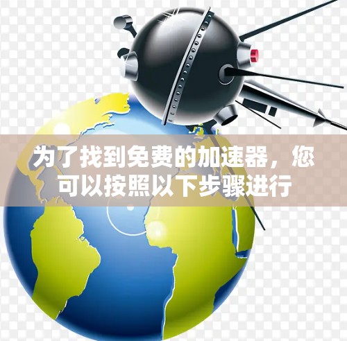 为了找到免费的加速器,您可以按照以下步骤进行