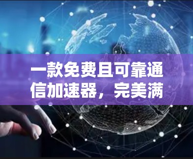 一款免费且可靠通信加速器,完美满足通信工程需求
