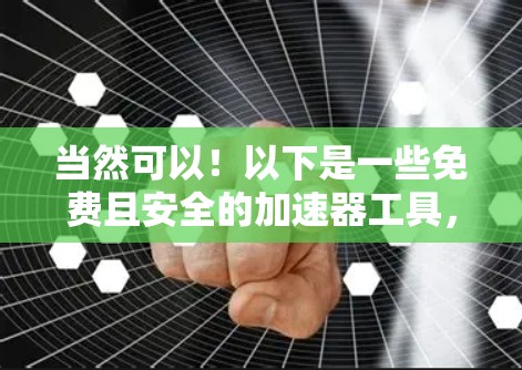 当然可以!以下是一些免费且安全的加速器工具,帮助您快速连接互联网。这些工具都是免费的、安全的,而且功能强大,适合各种需求