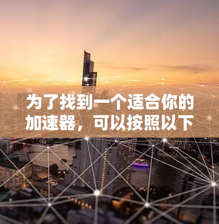 为了找到一个适合你的加速器,可以按照以下步骤进行