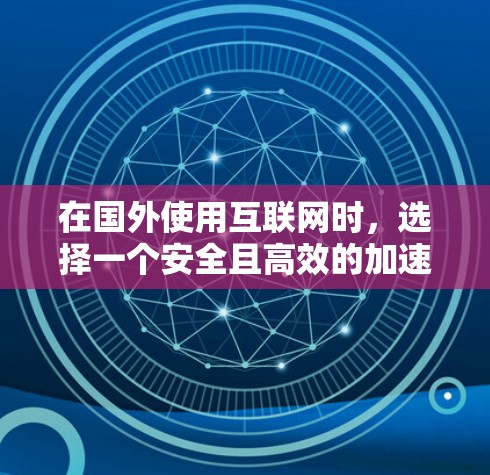在国外使用互联网时，选择一个安全且高效的加速器或VPN是非常重要的。以下是一些国外网络加速器和VPN的推荐，帮助您更好地访问网络资源