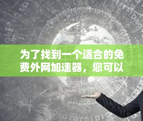 为了找到一个适合的免费外网加速器，您可以按照以下步骤进行选择