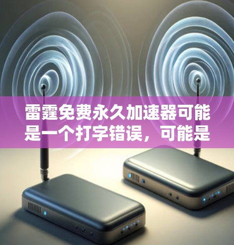 雷霆免费永久加速器可能是一个打字错误,可能是加速器或者加速软件。以下是一些常见的免费永久加速器推荐