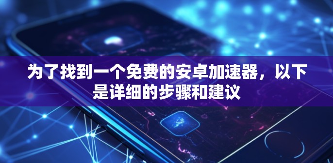 为了找到一个免费的安卓加速器,以下是详细的步骤和建议