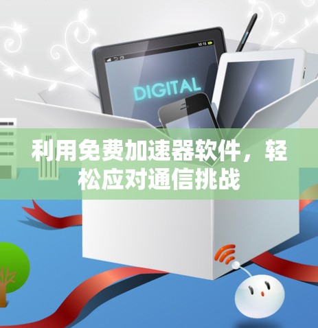 利用免费加速器软件，轻松应对通信挑战