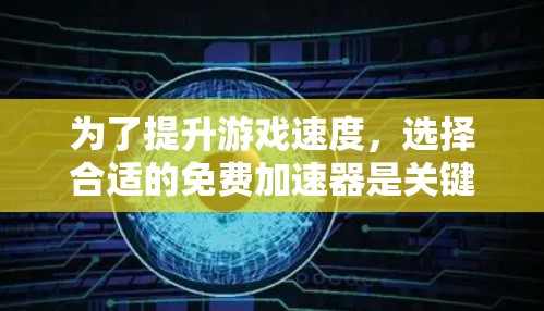 为了提升游戏速度，选择合适的免费加速器是关键。以下是一个分步骤的指南，帮助你找到适合自己的工具
