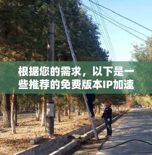 根据您的需求，以下是一些推荐的免费版本IP加速器工具，它们功能齐全，安全可靠，适合普通用户快速加速IP地址