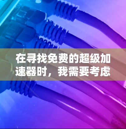在寻找免费的超级加速器时,我需要考虑到功能的全面性和使用的限制。以下是一些可能的选项