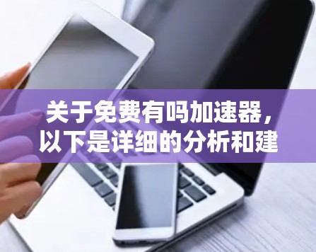 关于免费有吗加速器，以下是详细的分析和建议