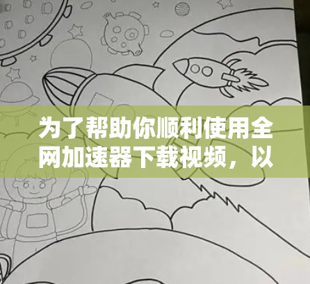 为了帮助你顺利使用全网加速器下载视频，以下是一步步的指南