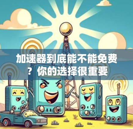 加速器到底能不能免费?你的选择很重要