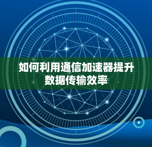 如何利用通信加速器提升数据传输效率