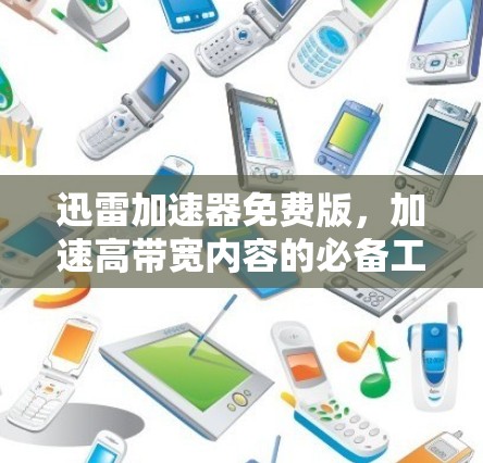 迅雷加速器免费版，加速高带宽内容的必备工具？值得尝试吗？
