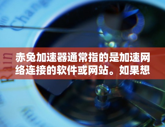 赤兔加速器通常指的是加速网络连接的软件或网站。如果想免费使用,通常需要满足某些条件或使用特定功能。以下是一些可能的免费资源和下载链接,但请注意,这些资源可能仅限于特定用途
