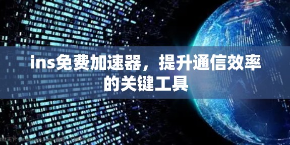 ins免费加速器,提升通信效率的关键工具