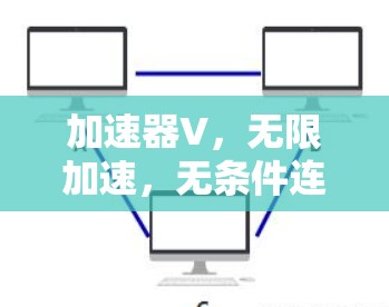 加速器V,无限加速,无条件连接,成为你的通信工程师