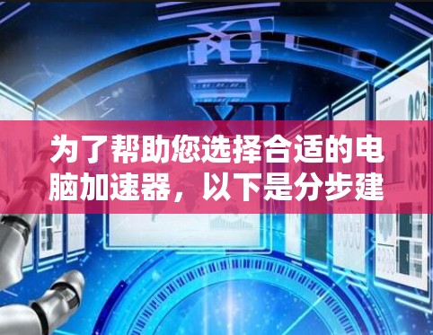 为了帮助您选择合适的电脑加速器,以下是分步建议 为了帮助您选择合适的电脑加速器,以下是分步建议
