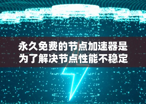 永久免费的节点加速器是为了解决节点性能不稳定的常见问题，提供无费用解决方案的工具。以下是一些常见的永久免费节点加速器推荐，它们各有优缺点，适合不同需求的用户