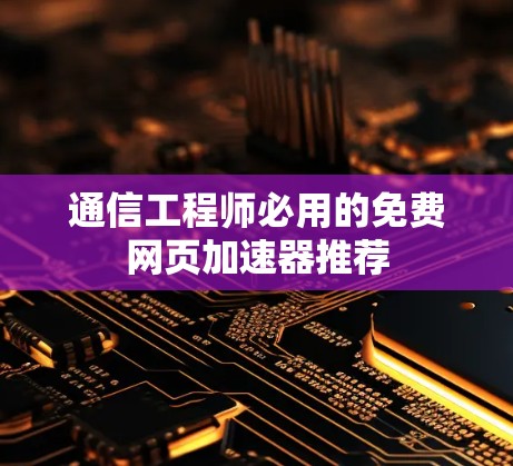 通信工程师必用的免费网页加速器推荐