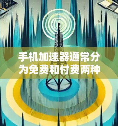 手机加速器通常分为免费和付费两种类型。以下是一些常见的情况和解决方案 手机加速器通常分为免费和付费两种类型。以下是一些常见的情况和解决方案