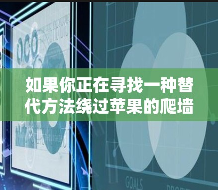 如果你正在寻找一种替代方法绕过苹果的爬墙,可以尝试以下方法