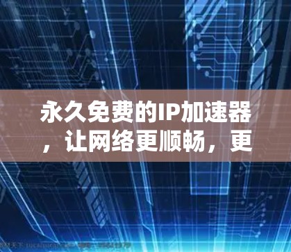 永久免费的IP加速器,让网络更顺畅,更高效