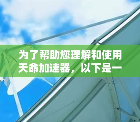 为了帮助您理解和使用天命加速器，以下是一个系统化的指南