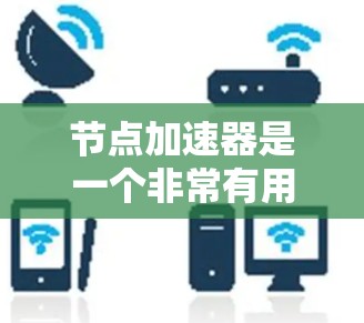 节点加速器是一个非常有用的工具，可以帮助你更快地加载网页和移动应用。以下是一个详细的步骤指南，帮助你使用节点加速器