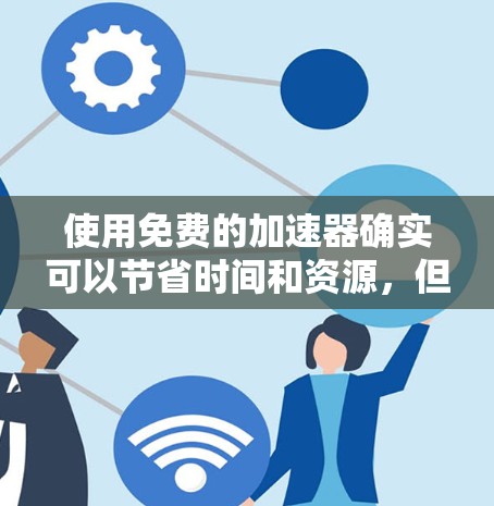 使用免费的加速器确实可以节省时间和资源,但请谨慎选择,根据自己的游戏分辨率和需求。以下是一些推荐的免费加速器