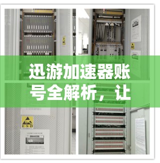 迅游加速器账号全解析,让您的游戏加速更轻松!