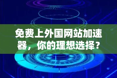 免费上外国网站加速器,你的理想选择? 免费上外国网站加速器,你的理想选择?