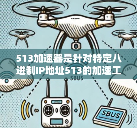 513加速器是针对特定八进制IP地址513的加速工具,旨在帮助用户在特定网络上快速连接到互联网或限制流量。以下是关于513加速器的详细介绍