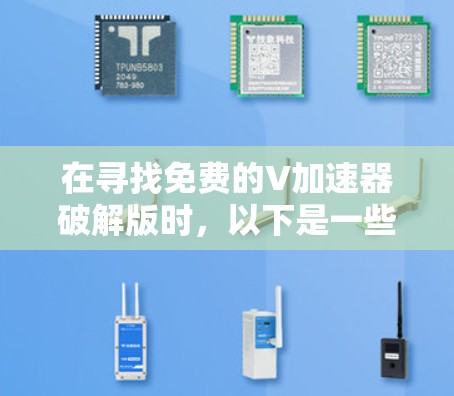 在寻找免费的V加速器破解版时，以下是一些步骤和建议